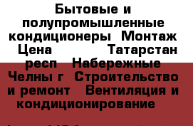 Бытовые и полупромышленные кондиционеры. Монтаж › Цена ­ 1 000 - Татарстан респ., Набережные Челны г. Строительство и ремонт » Вентиляция и кондиционирование   